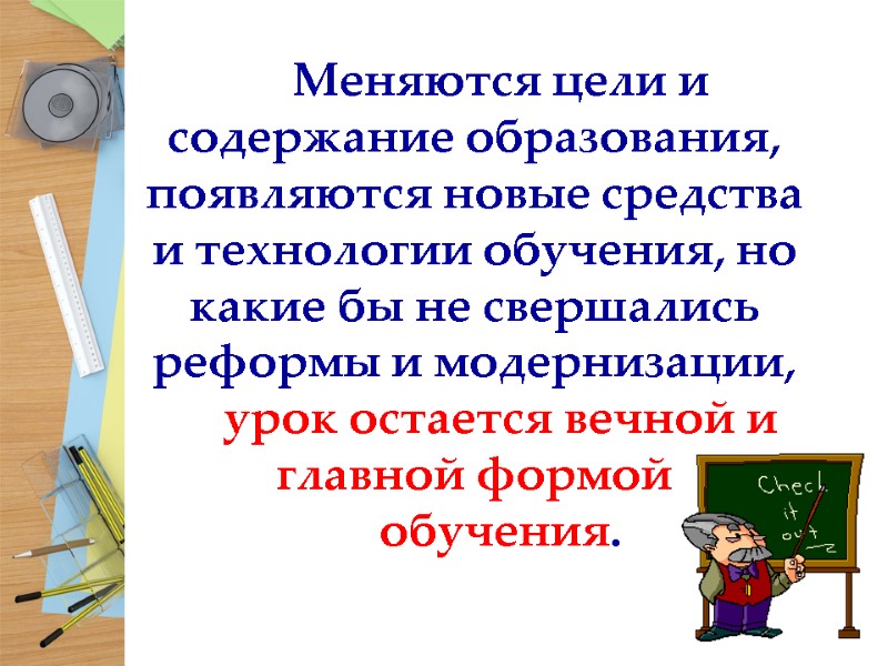 Меняются цели и содержание образования, появляются новые средства и технологии обучения, но какие бы